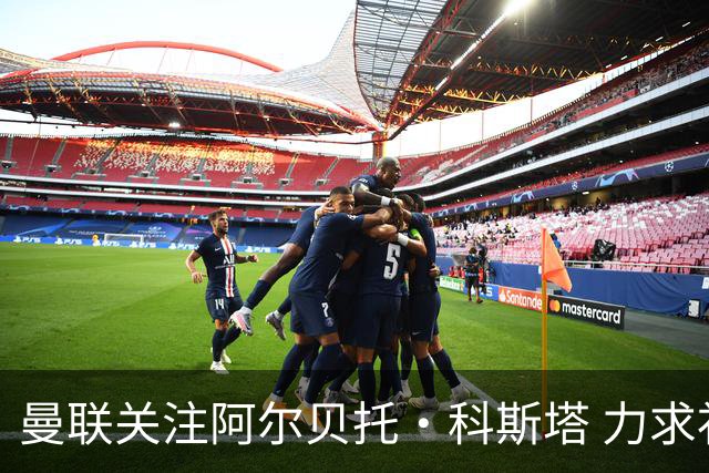 曼联关注阿尔贝托·科斯塔 力求补强右后卫位置